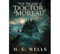 The Island of Doctor Moreau (Annotated Edition): A Dark Science Fiction Classic of Genetic Experimentation and Lost Humanity