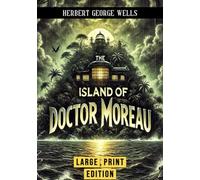 The Island of Doctor Moreau (Large Print Edition): Exploring the Ethics of Science and Humanity’s Boundaries in a Haunting Tale of Survival and Experimentation