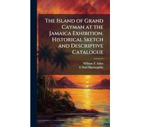 The Island of Grand Cayman at the Jamaica Exhibition. Historical Sketch and Descriptive Catalogue