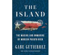 The Island: The Making and Unmaking of Modern Puerto Rico - An Eye-Opening Investigation into Systemic Crisis and the Human Cost