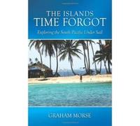 The Islands Time Forgot: Exploring the South Pacific Under Sail Morse, Graham (Auteur)
