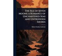 The Isle of Seven Moons; a Romance of Unchartered Seas and Untrodden Shores