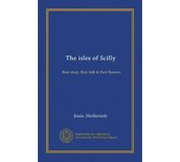 The isles of Scilly: their story, their folk & their flowers