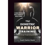 THE ISOMETRIC WARRIOR TRAINING: A Step-by-Step Exercise Guide to Build Elite Strength and Powerful Physique at Any Age - No Gym, No Equipment Required