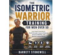 THE ISOMETRIC WARRIOR TRAINING FOR MEN OVER 50: Low-Impact Exercises to Build Strength, Improve Balance, Enhance Mobility, and Maintain Independence