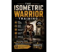 The Isometric Warrior Training: Forge Internal Strength, Breath Control, and Functional Muscle Through the Ancient Art of Stillness
