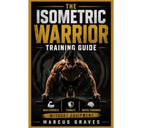 THE ISOMETRIC WARRIOR TRAINING GUIDE: Build Strength, Stability, and Mental Toughness Without Equipment
