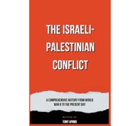 The Israeli-Palestinian Conflict A Comprehensive History From World War Ii To The Present Day