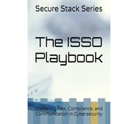 The ISSO Playbook: Mastering Risk, Compliance, and Communication in Cybersecurity