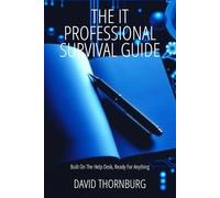 The IT Professional Survival Guide: Built On The Help Desk, Ready For Anything