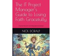 The IT Project Manager’s Guide to Losing Faith Gracefully: A Satirical Survival Manual for the Professionally Overwhelmed