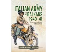 The Italian Army in the Balkans 1940-41: The Invasion of Greece and Yugoslavia