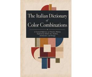 The Italian Dictionary Of Color Combinations: A Curated Reference of Timeless Palettes Inspired by Italian Art, Fashion, Architecture, and Design