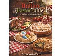 The Italian Easter Table: An Authentic Italian Cookbook: Italian Recipes from Every Region of Italy - A Traditional Italian Cookbook for Easter ... Classic Baking and Authentic Italian Food