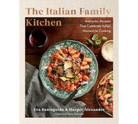 The Italian Family Kitchen: Authentic Recipes That Celebrate Homestyle Italian Cooking