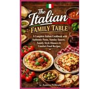 The Italian family Table: A Complete Italian Cookbook with Authentic Pasta, Sauces, Sunday Dinners & Comfort Food Recipes