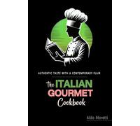 The Italian Gourmet Cookbook . Real Recipes from Italy: Authentic Italian Recipes Elevated for the Modern Kitchen