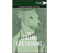 The Italian Greyhound - A Complete Anthology Of The Dog