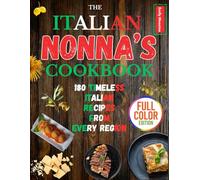 THE ITALIAN NONNA COOKBOOK: 180 TIMELESS ITALIAN RECIPES FROM EVERY REGION: A Delicious Journey of Classic Breakfasts, Handmade Pastas, Rustic Meals, and Sweet Secrets Straight from Italy’s Grandmas