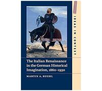 The Italian Renaissance In The German Historical Imagination, 1860-1930