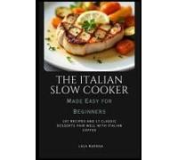 The Italian Slow Cooker Made Easy For Beginners: 107 Recipes And 17 Classic Desserts Pair Well With Italian Coffee