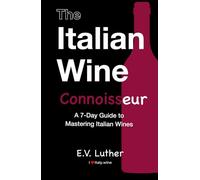 The Italian Wine Connoisseur: A simple 7-day guide to mastering Italian wines and grapes; with the confidence and expertise to drink boldly!