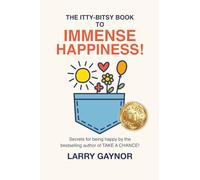 The Itty-Bitsy Book To Immense Happiness!: Secrets for being happy by the bestselling author of TAKE A CHANCE!