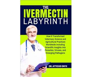 THE IVERMECTIN LABYRINTH: How It Transformed Veterinary Science and Agricultural Practices Worldwide including Scientific Insights into Parasites, Viruses, and Emerging Pathogens