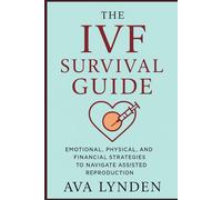 The IVF Survival Guide: Emotional, Physical, and Financial Strategies to Navigate Assisted Reproduction: IVF is one of the most life-altering journeys you'll ever take