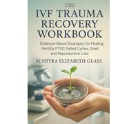 The IVF Trauma Recovery Workbook: Evidence-Based Strategies for Healing Fertility PTSD, Failed Cycles, Grief, and Reproductive Loss