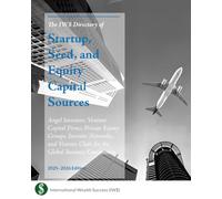 The IW$ Directory of Startup, Seed, and Equity Capital Sources: Angel Investors, Venture Capital Firms, Private Equity Groups, Investor Networks, and Venture Clubs for the Global Business Community