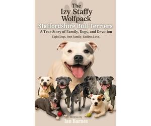 The Izy Staffy Wolfpack - Staffordshire Bull Terriers: A True Story of Family, Dogs, and Devotion.