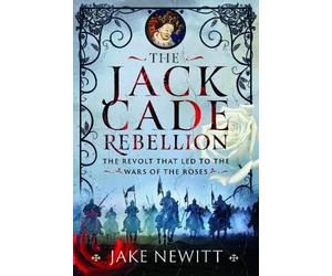 The Jack Cade Rebellion: The Revolt that Led to the Wars of the Roses