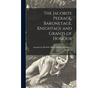 The Jacobite Peerage, Baronetage, Knightage And Grants Of Honour