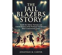 The Jail Blazers Story: Inside the Talent, Turmoil, and Untold History of the Portland Trail Blazers’ Most Controversial Team