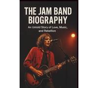 THE JAM BAND BIOGRAPHY: An Untold Story of Love, Music, and Rebellion