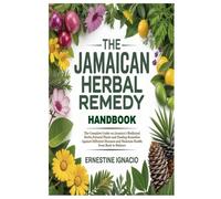 The Jamaican Herbal Remedy Handbook: The Complete Guide on Jamaica’s Medicinal Herbs,Natural Plants and Healing Remedies Against Different Diseases and Maintain Health from Bush to Balance