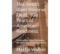 The James River Reserve Fleet: 100 Years of American Readiness: The Forgotten Ships That Helped Win Every War of the 20th Century