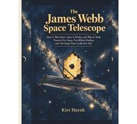 The James Webb Space Telescope: How It Was Built, How It Works, and Why It Took Twenty-Five Years, Ten Billion Dollars, and 344 Steps That Could Not Fail