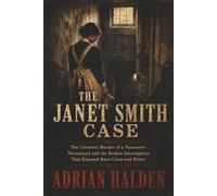 The Janet Smith Case: The Unsolved Murder of a Vancouver Nursemaid and the Broken Investigation That Exposed Race Class and Power