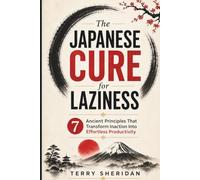The Japanese Cure for Laziness: 7 Ancient Principles That Transform Inaction Into Effortless Productivity