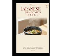 THE JAPANESE FERMENTATION BIBLE: Japan's 2,000-Year Fermentation System for Gut Health, Immunity, and Longevity