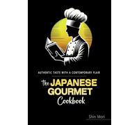 The Japanese Gourmet Cookbook: Authentic Japanese Recipes Elevated for the Modern Kitchen