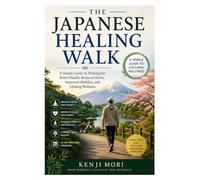 The Japanese Healing Walk: A Simple Guide to Walking for Better Health, Reduced Stress, Improved Mobility, and Lifelong Wellness