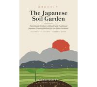 The Japanese Soil Garden: Plant-Based Fertilizers, Bokashi and Traditional Japanese Growing Methods for the Home Gardener
