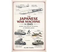 THE JAPANESE WAR MACHINE: IN 1945 SECRET AND SPECIAL WEAPONS OF IMPERIAL JAPAN