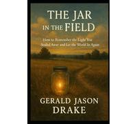 The Jar in The Feild: How to Remeber the Light You Sealed Away and let the World In Again
