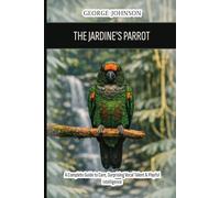 The Jardine's Parrot: A Complete Guide to Care, Surprising Vocal Talent & Playful Intelligence