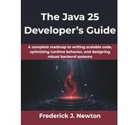 The Java 25 Developer’s Guide: A complete roadmap to writing scalable code, optimizing runtime behavior, and designing robust backend systems