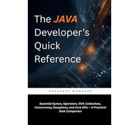 The Java Developer’s Quick Reference: Essential Syntax, Operators, OOP, Collections, Concurrency, Exceptions, and Core APIs - A Practical Desk Companion